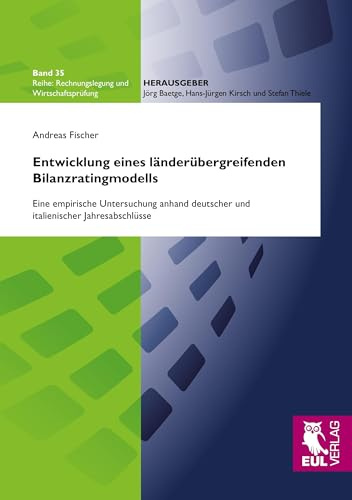 Entwicklung eines länderübergreifenden Bilanzratingmodells: Eine empirische Untersuchung anhand deutscher und italienischer Jahresabschlüsse (Rechnungslegung und Wirtschaftsprüfung)
