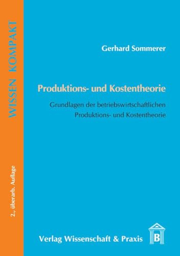 Produktions- und Kostentheorie.: Grundlagen der betriebswirtschaftlichen Produktions- und Kostentheorie. (Wissen Kompakt)