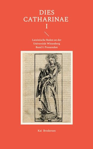 Dies Catharinae I: Lateinische Reden an der Universität Wittenberg. Band I: Prosareden