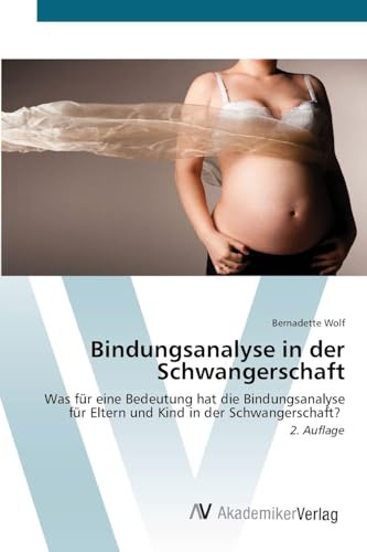 Bindungsanalyse in der Schwangerschaft: Was für eine Bedeutung hat die Bindungsanalyse für Eltern und Kind in der Schwangerschaft? 2. Auflage