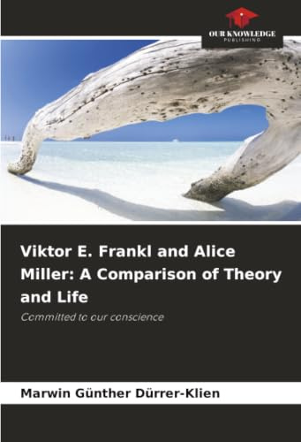 Viktor E. Frankl and Alice Miller: A Comparison of Theory and Life: Committed to our conscience