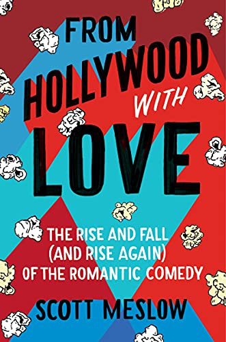 From Hollywood with Love: The Rise and Fall (and Rise Again) of the Romantic Comedy – An Oral History with Exclusive Interviews from Iconic Stars and Filmmakers