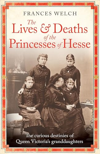 The Lives and Deaths of the Princesses of Hesse: The curious destinies of Queen Victoria's granddaughters