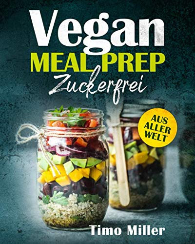 Vegan Meal Prep Zuckerfrei Aus aller Welt: Für alle ob groß oder klein, mit vielen Nährwerten und somit für Sportler und auch Kinder super geeignet
