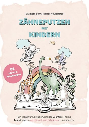 Zähneputzen mit Kindern - Ein kreativer Leitfaden, um das wichtige Thema Mundhygiene spielerisch und erfolgreich umzusetzen
