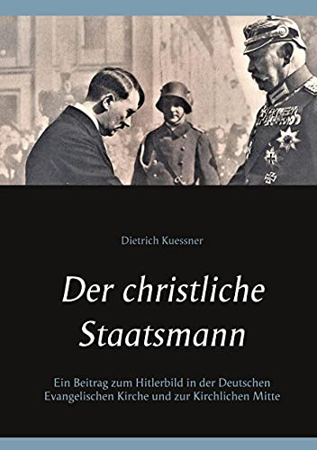Der christliche Staatsmann: Ein Beitrag zum Hitlerbild in der Deutschen Evangelischen Kirche und zur Kirchlichen Mitte (Kirche & Weltkrieg)