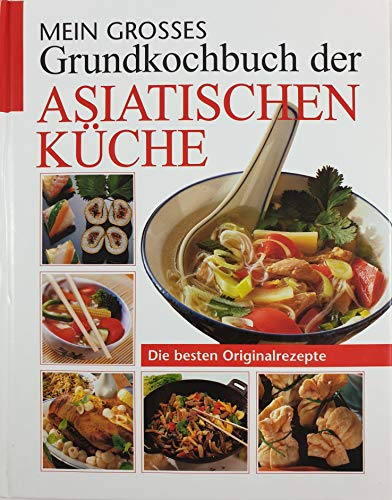 Mein grosses Grundkochbuch der asiatischen Küche: Die besten Originalrezepte