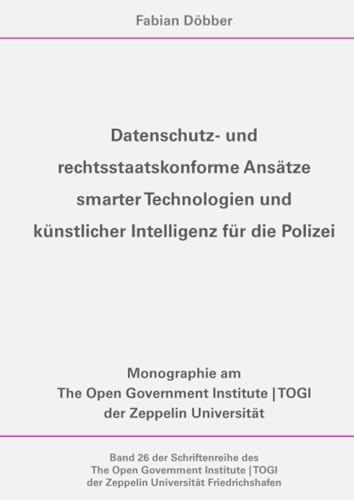 Datenschutz- und rechtsstaatskonforme Ansätze smarter Technologien und künstlicher Intelligenz für die Polizei: DE (The Open Government Institute | TOGI der Zeppelin Universität)