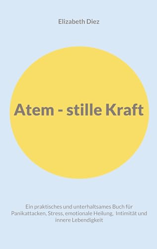 Atem - stille Kraft: Ein praktisches und unterhaltsames Buch für Panikattacken, Stress, Selbstregulation, Intimität und innere Lebendigkeit