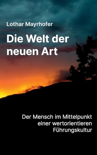 Die Welt der neuen Art: Der Mensch im Mittelpunkt einer werteorientierten Führungskultur