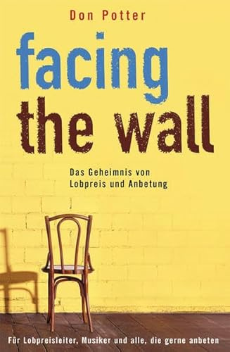 Facing the Wall: Das Geheimnis von Lobpreis und Anbetung