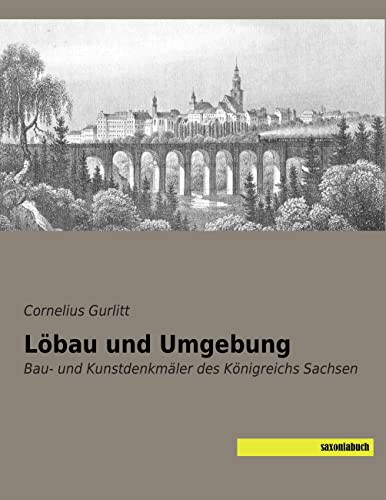 Loebau und Umgebung: Bau- und Kunstdenkmaeler des Koenigreichs Sachsen: Bau- und Kunstdenkmäler des Königreichs Sachsen
