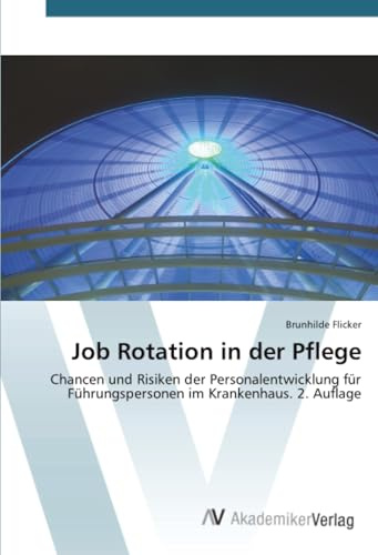 Job Rotation in der Pflege: Chancen und Risiken der Personalentwicklung für Führungspersonen im Krankenhaus. 2. Auflage