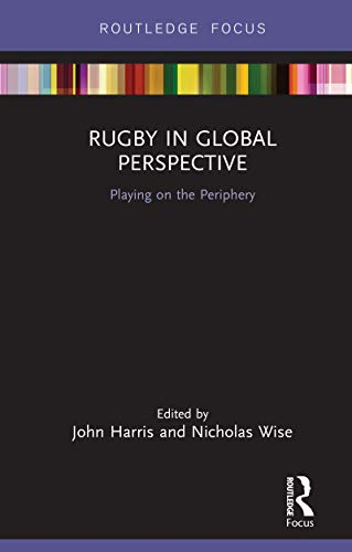 Rugby in Global Perspective: Playing on the Periphery (Routledge Focus on Sport, Culture and Society)