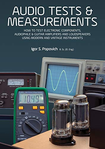 Audio Tests & Measurements: How to Test Electronic Components, Audiophile & Guitar Amplifiers and Loudspeakers Using Modern and Vintage Test Instr: ... Using Modern and Vintage Test Instruments