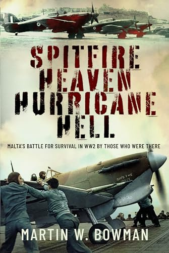 Spitfire Heaven - Hurricane Hell: Malta’s Battle for Survival in WW2 By Those Who Were There