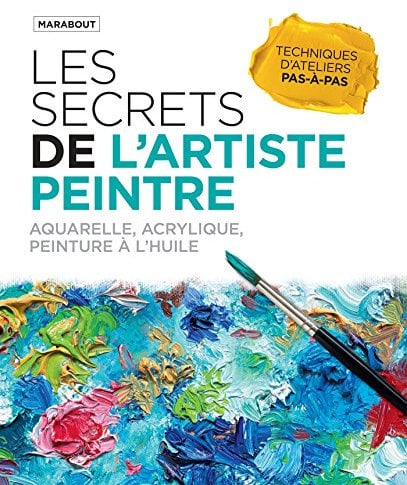 Les secrets de l'artiste peintre: Aquarelle, acrylique, peinture à l'huile