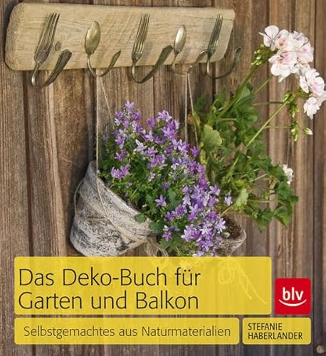 Das Deko-Buch für Garten und Balkon: Selbstgemachtes aus Naturmaterialien