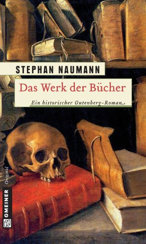 Das Werk der Bücher: Historischer Roman: Ein historischer Gutenberg-Roman