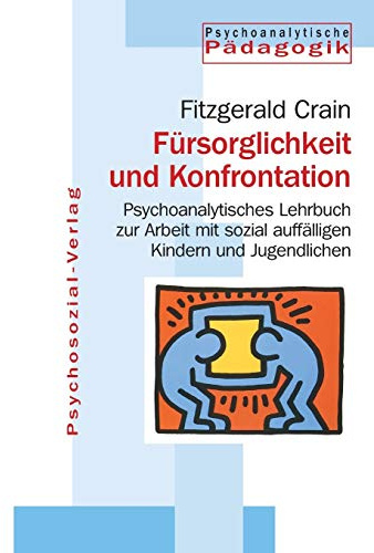 Fürsorglichkeit und Konfrontation: Psychoanalytisches Lehrbuch zur Arbeit mit sozial auffälligen Kindern und Jugendlichen (Psychoanalytische Pädagogik)