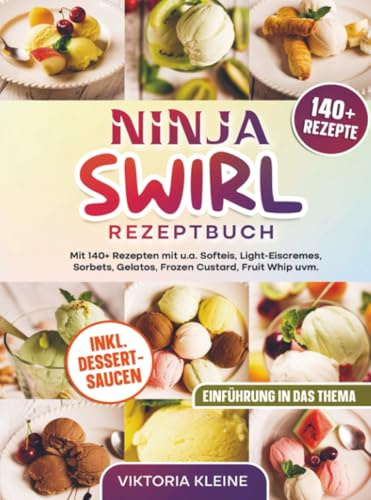 Ninja Swirl Rezeptbuch: Mit 140+ Rezepten mit u.a. Softeis, Light-Eiscremes, Sorbets, Gelatos, Frozen Custard, Fruit Whip uvm.