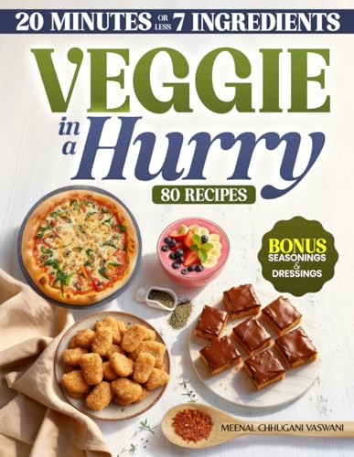 VEGGIE IN A HURRY: 80 Flavorful Vegan & Vegetarian Recipes in 20 Minutes or less, using 7 Ingredients or less