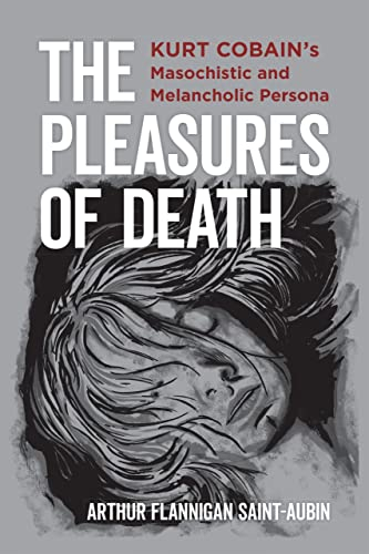 The Pleasures of Death: Kurt Cobain's Masochistic and Melancholic Persona: Kurt Cobain’s Masochistic and Melancholic Persona