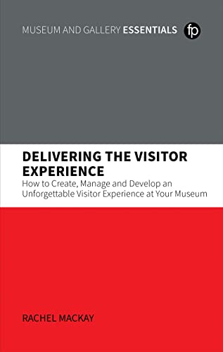 Delivering the Visitor Experience: How to Create, Manage and Develop an Unforgettable Visitor Experience at Your Museum (MGES Museum and Gallery Essentials)