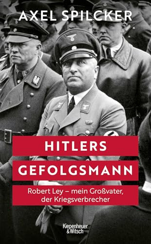 Hitlers Gefolgsmann: Robert Ley – mein Großvater, der Kriegsverbrecher | Eine Biografie eines der mächtigsten Nationalsozialisten – erzählt von seinem Enkel
