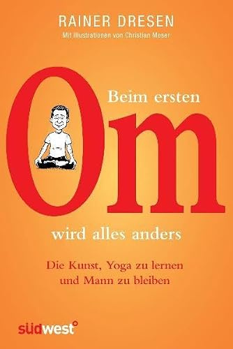 Beim ersten Om wird alles anders: Die Kunst, Yoga zu lernen und Mann zu bleiben