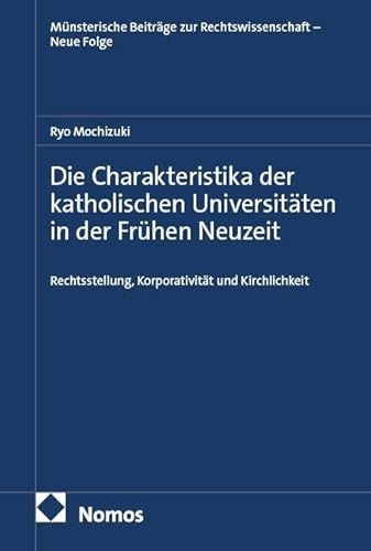 Die Charakteristika der katholischen Universitäten in der Frühen Neuzeit: Rechtsstellung, Korporativität und Kirchlichkeit (Münsterische Beiträge zur Rechtswissenschaft – Neue Folge)