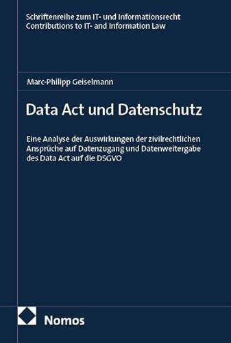Data Act und Datenschutz: Eine Analyse der Auswirkungen der zivilrechtlichen Ansprüche auf Datenzugang und Datenweitergabe des Data Act auf die DSGVO ... I Contributions to IT- and Information Law)
