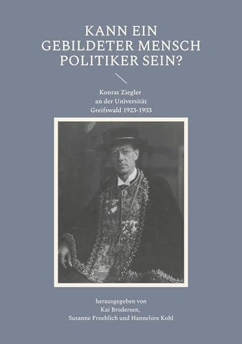 Kann ein gebildeter Mensch Politiker sein?: Konrat Ziegler an der Universität Greifswald 1923-1933