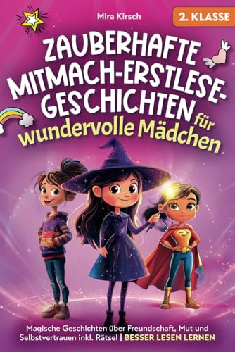 Zauberhafte Mitmach-Erstlesegeschichten für wundervolle Mädchen: Magische Geschichten über Freundschaft, Mut und Selbstvertrauen inkl. Rätsel | Besser lesen lernen | 2. Klasse