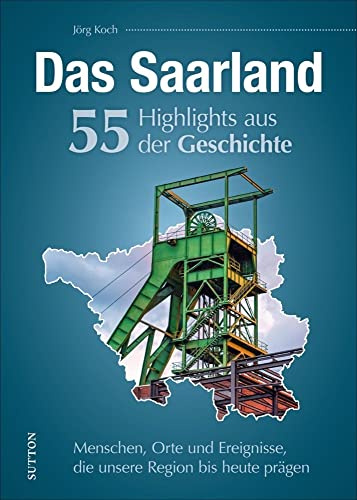 Regionalgeschichte: Das Saarland. 55 Highlights aus der Geschichte: Menschen, Orte und Geschehnisse, die das Saarland prägten. (Sutton Heimatarchiv)