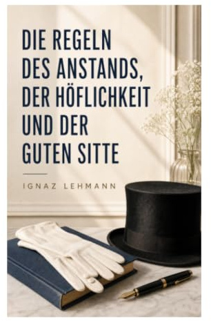 Die Regeln des Anstands, der Höflichkeit und der guten Sitte: Etikette, Umgangsformen und bürgerliche Kultur im 19. Jahrhundert