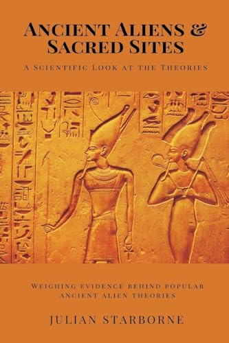 Ancient Aliens & Sacred Sites: A Scientific Look at the Theories (Weighing evidence behind popular ancient alien theories)