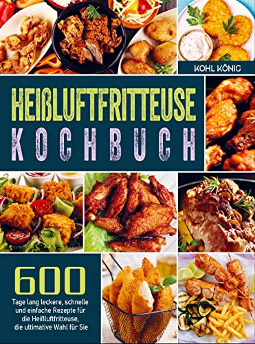 Heißluftfritteuse Kochbuch: 600 Tage lang leckere, schnelle und einfache Rezepte für die Heißluftfritteuse, die ultimative Wahl für Sie
