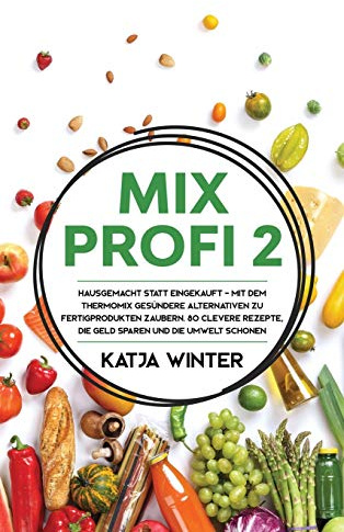 Mixprofi 2: Hausgemacht statt eingekauft - Mit dem Thermomix gesündere Alternativen zu Fertigprodukten zaubern. 80 clevere Rezepte, die Geld sparen und die Umwelt schonen