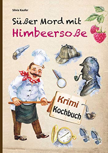 Süßer Mord mit Himbeersoße: Mörderisch gute Rezepte, gewürzt mit spannenden Krimi-Geschichten