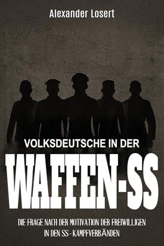 Volksdeutsche in der Waffen-SS: Die Frage nach der Motivation der Freiwilligen in den SS-Kampfverbänden