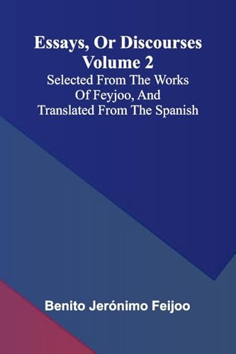 Essays, Or Discourses Volume 2: Selected From The Works Of Feyjoo, And Translated From The Spanish