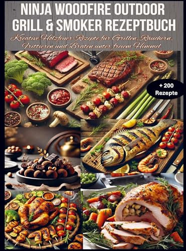 Ninja Woodfire Outdoor Grill & Smoker Rezeptbuch: + 200 Kreative Holzfeuer-Rezepte für Grillen, Räuchern, Frittieren und Braten unter freiem Himmel