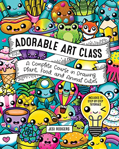 Adorable Art Class: A Complete Course in Drawing Plant, Food, and Animal Cuties - Includes 75 Step-by-Step Tutorials (6) (Cute and Cuddly Art)