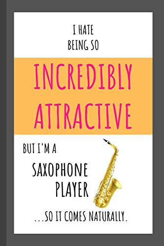 I Hate Being So Incredibly Attractive But I'm A Saxophone Player ...So It Comes Naturally.: Funny Small Lined Notebook for Kids and Adults!