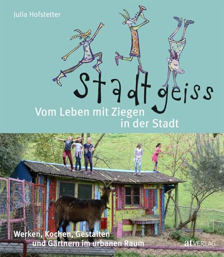 Stadtgeiss: Vom Leben mit Ziegen in der Stadt Werken, Kochen, Gestalten und Gärtnern im urbanen Raum