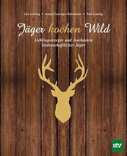 Jäger kochen Wild: Lieblingsrezepte und Anekdoten leidenschaftlicher Jäger