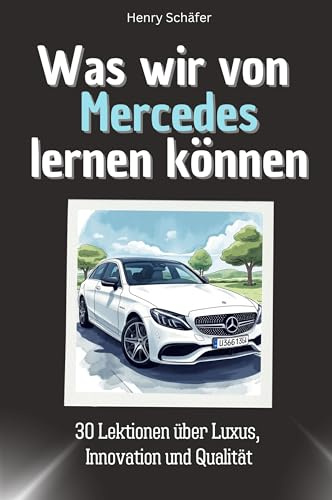 Was wir von Mercedes lernen können - Das perfekte Geschenk für Weihnachten und Geburtstag für Männer, Frauen und Teenager: 30 Lektionen über Luxus, Innovation und Qualität