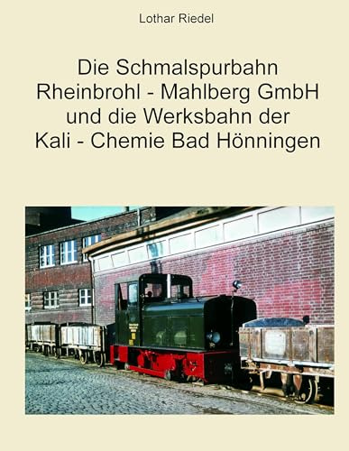 Die Schmalspurbahn Rheinbrohl - Mahlberg GmbH und die Werkbahn der Kali - Chemie Bad Hönningen
