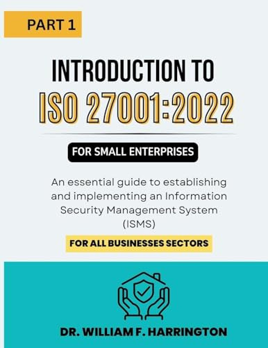 Introduction to ISO 27001: 2022 for Small Enterprises Part 1: An essential guide to establishing and implementing an Information Security Management System (ISMS) for all businesses Sectors